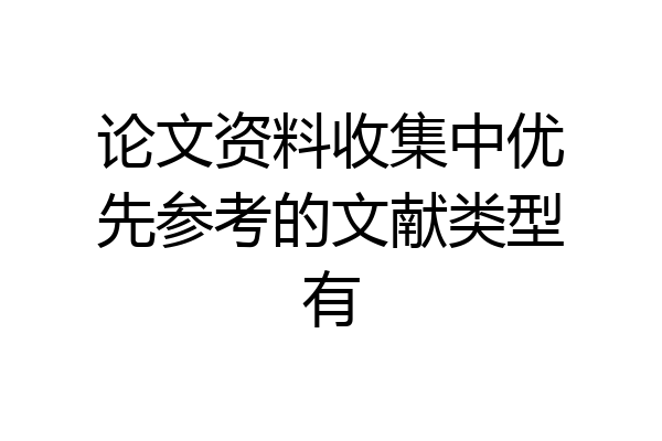 论文资料收集中优先参考的文献类型有