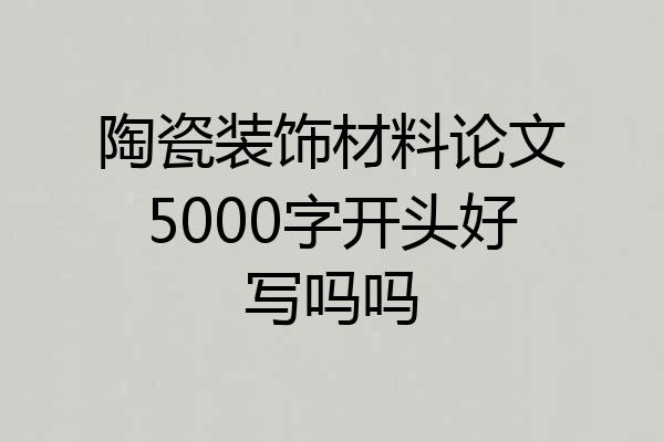 陶瓷装饰材料论文5000字开头好写吗吗