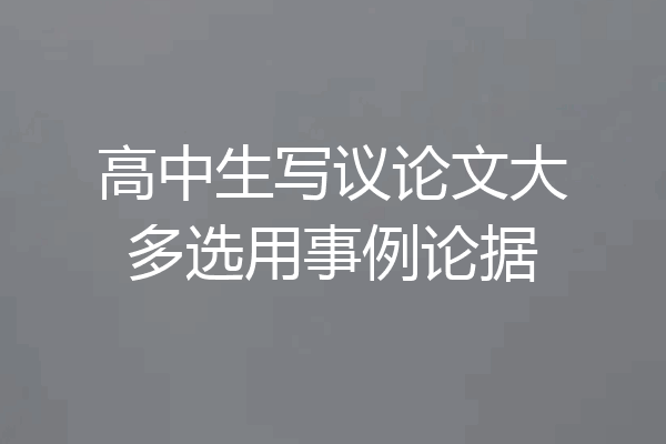 高中生写议论文大多选用事例论据