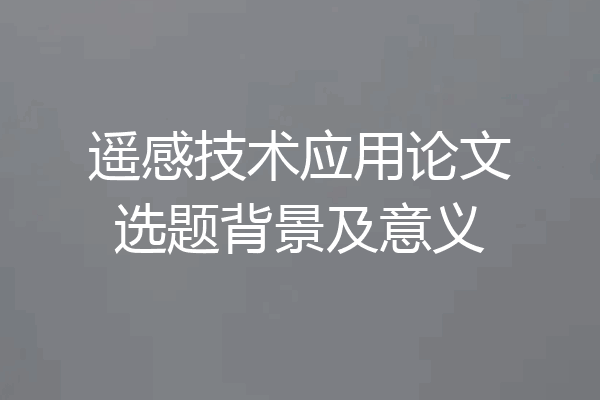 遥感技术应用论文选题背景及意义