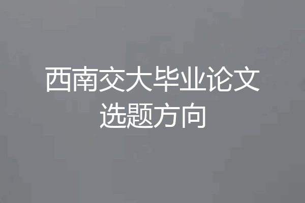 西南交大毕业论文选题方向
