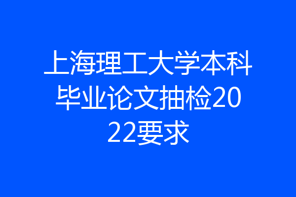 上海理工大学本科毕业论文抽检2022要求