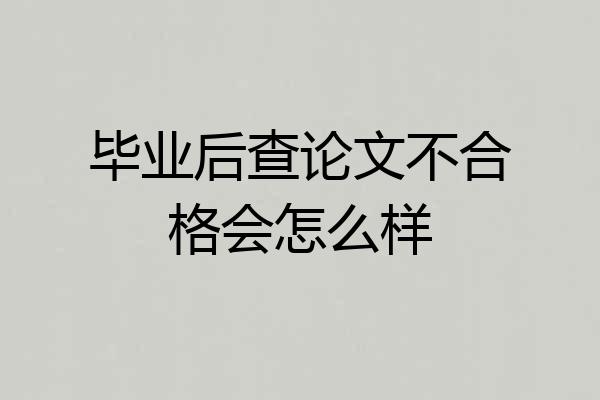 毕业后查论文不合格会怎么样