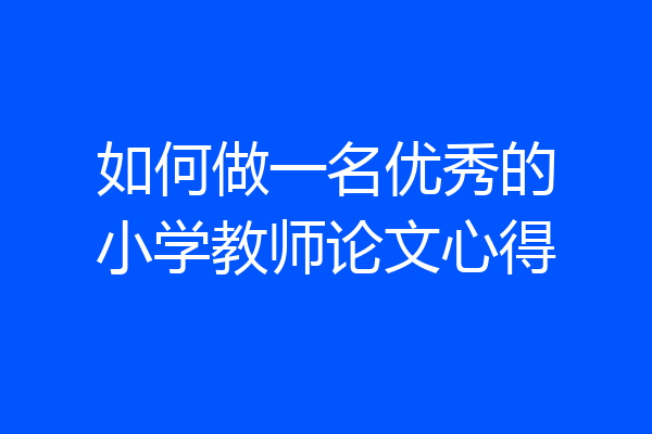 如何做一名优秀的小学教师论文心得