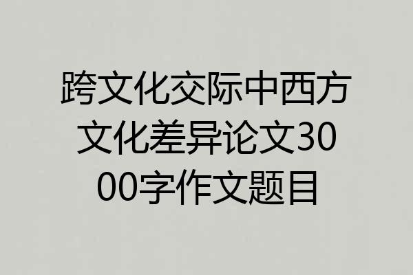 跨文化交际中西方文化差异论文3000字作文题目