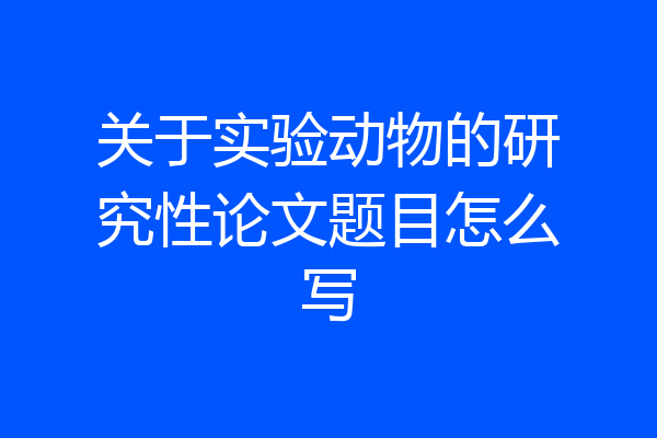 关于实验动物的研究性论文题目怎么写
