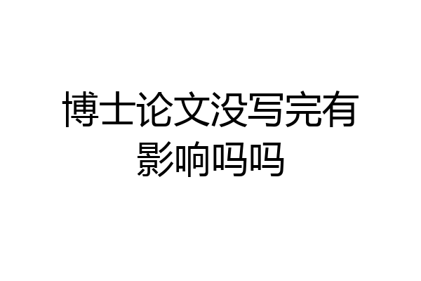 博士论文没写完有影响吗吗