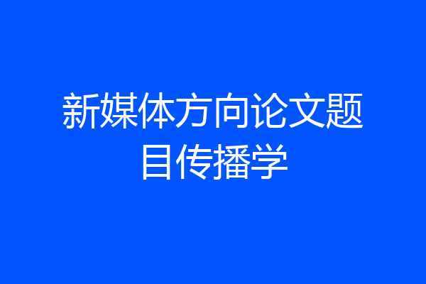 新媒体方向论文题目传播学
