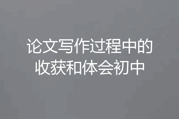 论文写作过程中的收获和体会初中