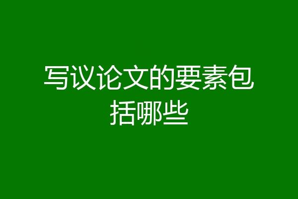 写议论文的要素包括哪些