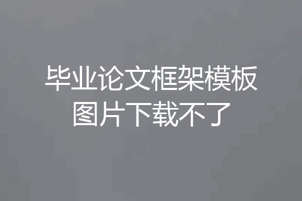 毕业论文框架模板图片下载不了