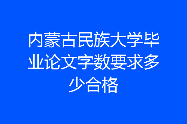 内蒙古民族大学毕业论文字数要求多少合格