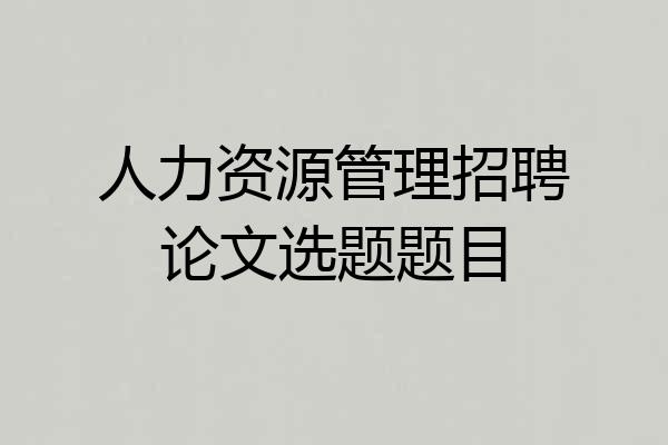 人力资源管理招聘论文选题题目