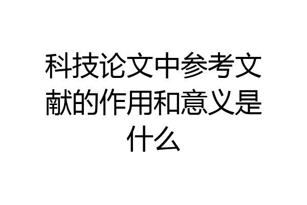 科技论文中参考文献的作用和意义是什么