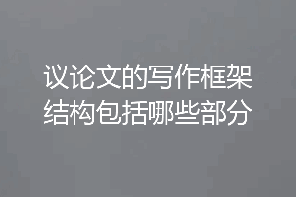 议论文的写作框架结构包括哪些部分