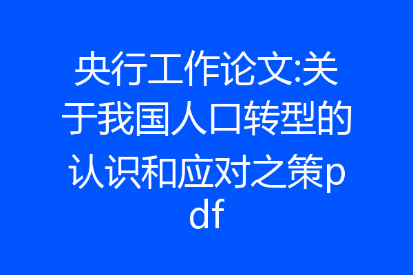 央行工作论文:关于我国人口转型的认识和应对之策pdf