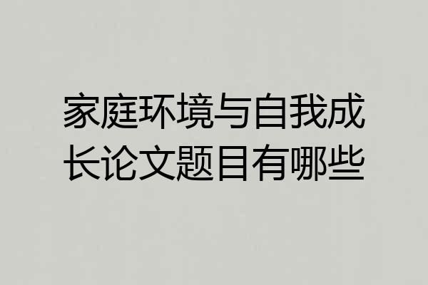 家庭环境与自我成长论文题目有哪些