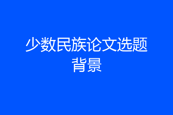 少数民族论文选题背景
