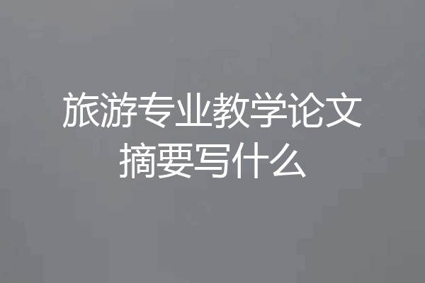 旅游专业教学论文摘要写什么