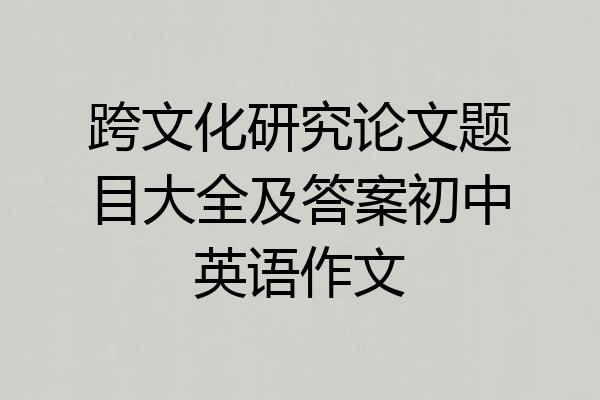 跨文化研究论文题目大全及答案初中英语作文