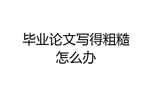 毕业论文写得粗糙怎么办