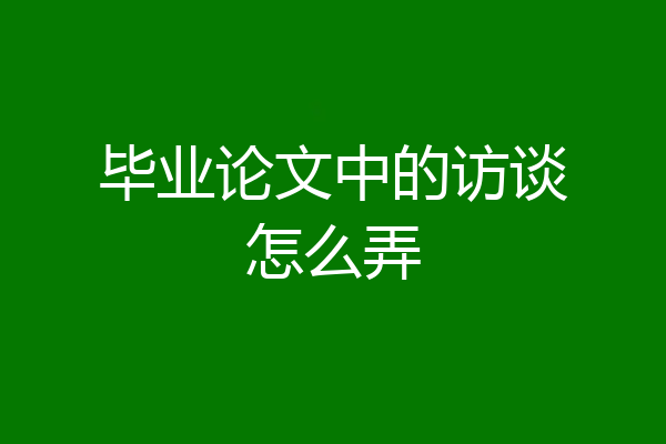 毕业论文中的访谈怎么弄