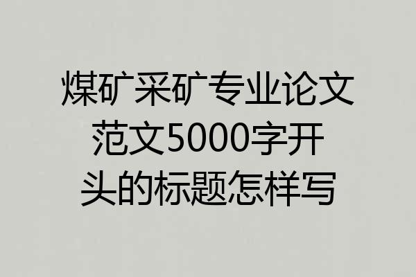 煤矿采矿专业论文范文5000字开头的标题怎样写