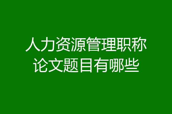 人力资源管理职称论文题目有哪些