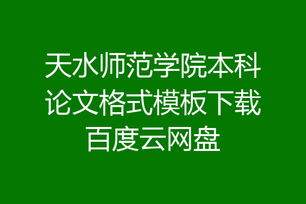 天水师范学院本科论文格式模板下载百度云网盘