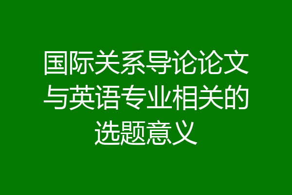 国际关系导论论文与英语专业相关的选题意义