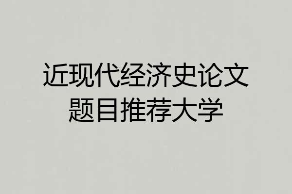 近现代经济史论文题目推荐大学