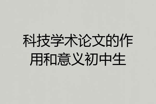 科技学术论文的作用和意义初中生