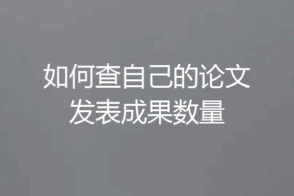 如何查自己的论文发表成果数量