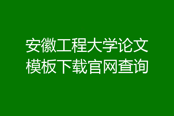 安徽工程大学论文模板下载官网查询