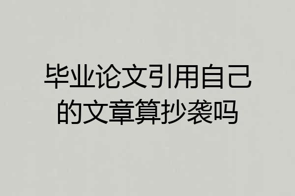 毕业论文引用自己的文章算抄袭吗