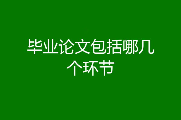 毕业论文包括哪几个环节