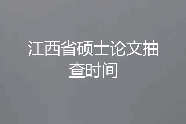 江西省硕士论文抽查时间