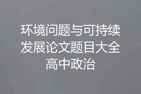 环境问题与可持续发展论文题目大全高中政治