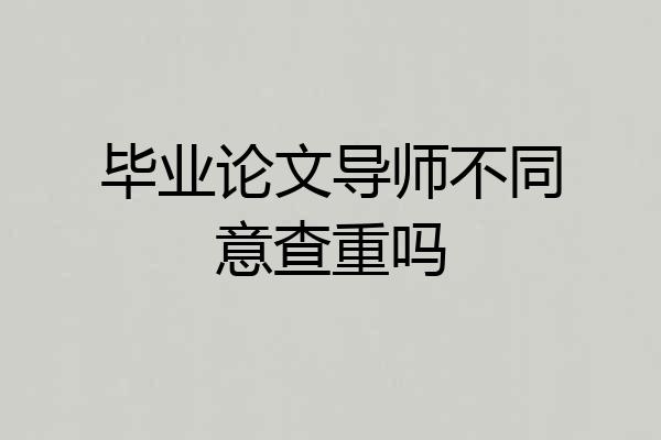 毕业论文导师不同意查重吗