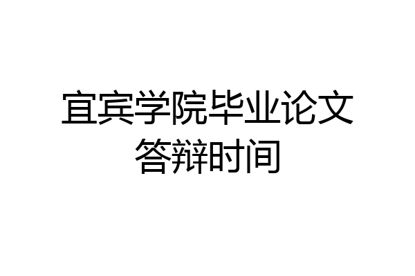 宜宾学院毕业论文答辩时间