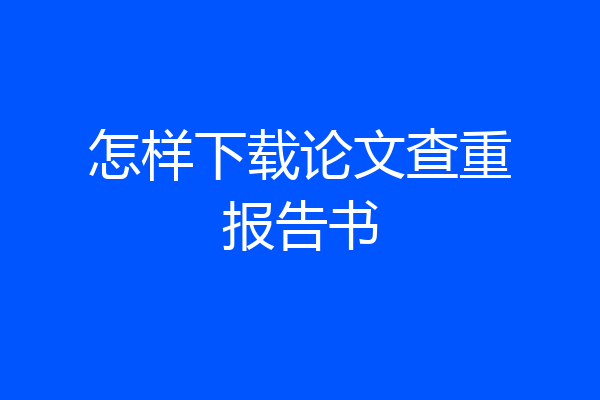 怎样下载论文查重报告书