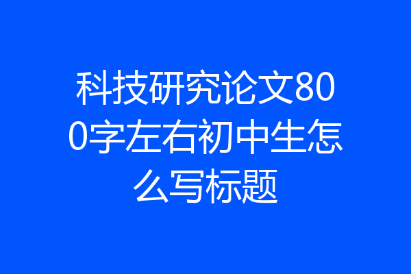 科技研究论文800字左右初中生怎么写标题