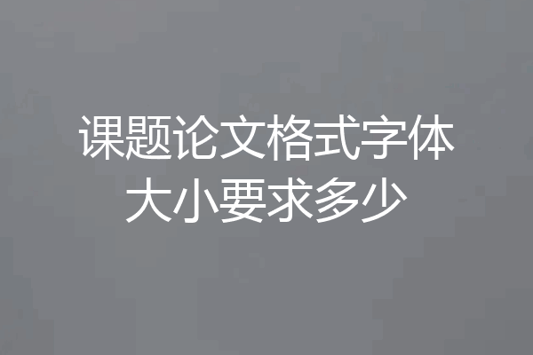 课题论文格式字体大小要求多少