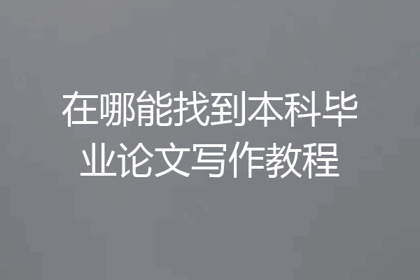 在哪能找到本科毕业论文写作教程