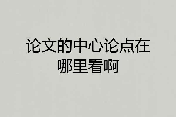 论文的中心论点在哪里看啊
