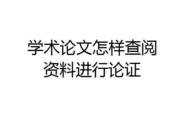 学术论文怎样查阅资料进行论证