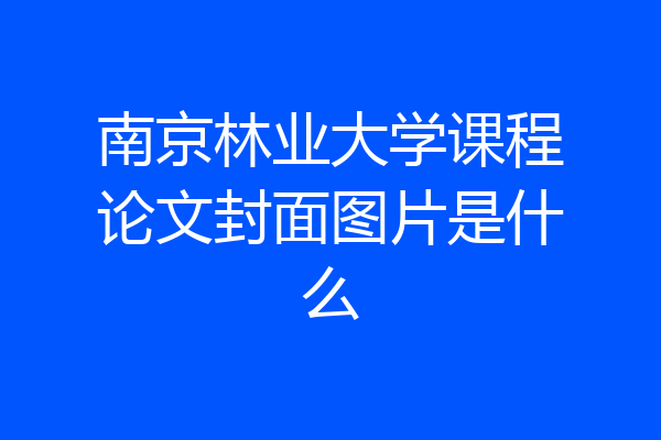 南京林业大学课程论文封面图片是什么
