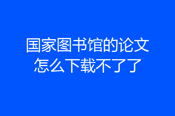 国家图书馆的论文怎么下载不了了