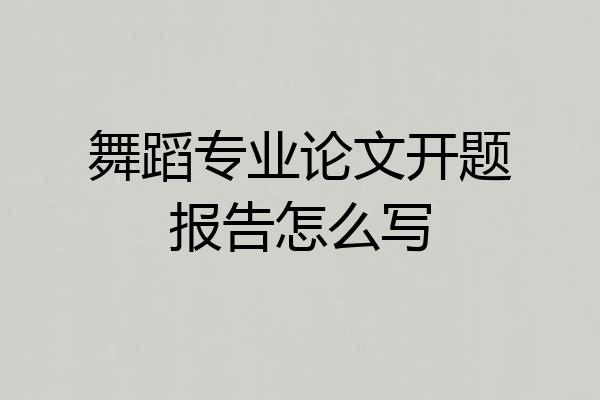 舞蹈专业论文开题报告怎么写