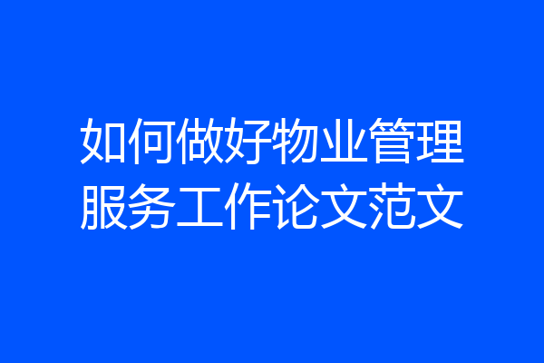 如何做好物业管理服务工作论文范文